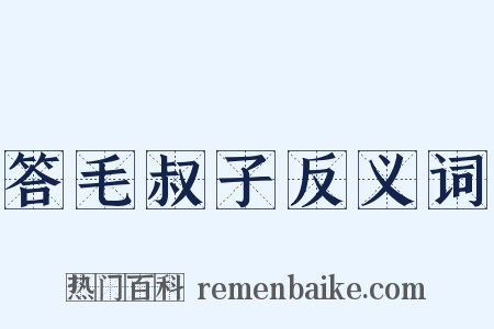 答毛叔子反义词是什么意思的图片